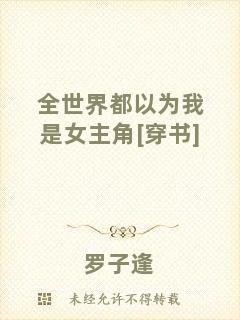 全世界都以為我是女主角[穿書]