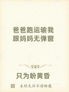 爸爸跑運(yùn)輸我跟媽媽無彈窗