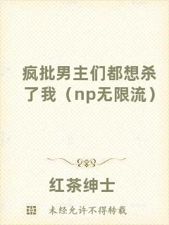 瘋批男主們都想殺了我（np無限流）