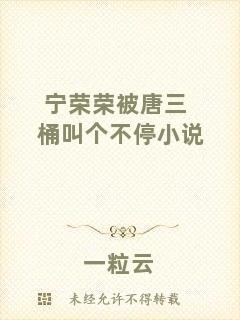寧榮榮被唐三桶叫個不停小說