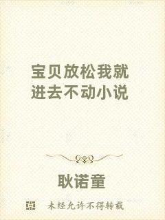 寶貝放松我就進(jìn)去不動小說