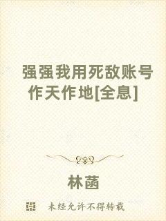 強(qiáng)強(qiáng)我用死敵賬號(hào)作天作地[全息]