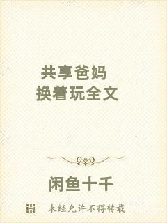 共享爸媽換著玩全文