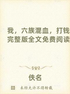 我，六族混血，打錢(qián)完整版全文免費(fèi)閱讀