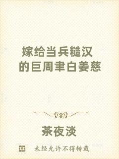嫁給當(dāng)兵糙漢的巨周聿白姜慈