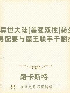 異世大陸[美強(qiáng)雙性]轉(zhuǎn)生惡役男配要與魔王聯(lián)手干翻掛壁主角