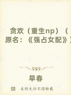 貪歡（重生np）（原名：《強(qiáng)占女配》）