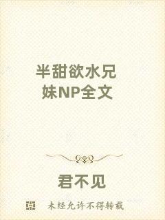 半甜欲水兄妹NP全文